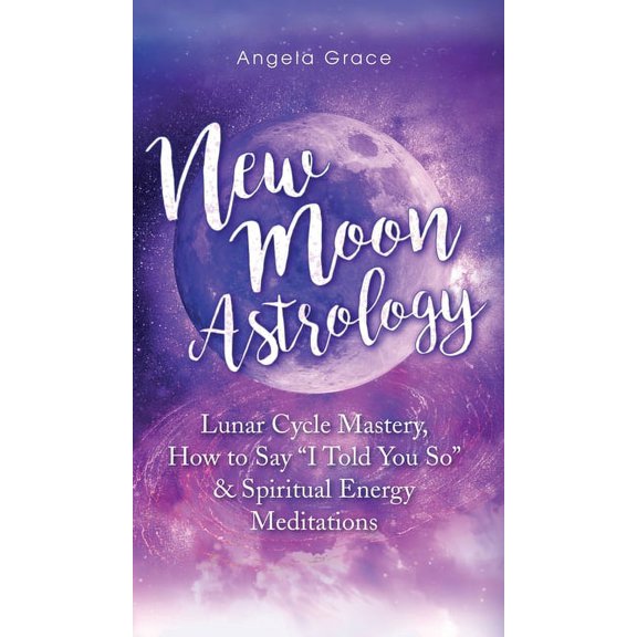 New Moon Astrology: Lunar Cycle Mastery, How to Say "I Told You So & Spiritual Energy Meditations, (Hardcover)
