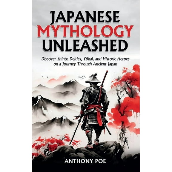 Japanese Mythology Unleashed: Discover Shinto Deities, Yōkai, and Historic Heroes on a Journey Through Ancient , (Hardcover)