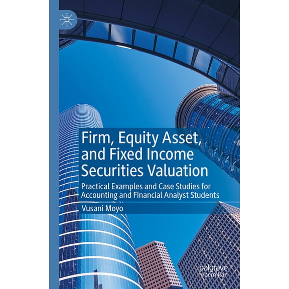 Firm, Equity Asset, and Fixed Income Securities Valuation: Practical Examples and Case Studies for Accounting and Financ, (Paperback)