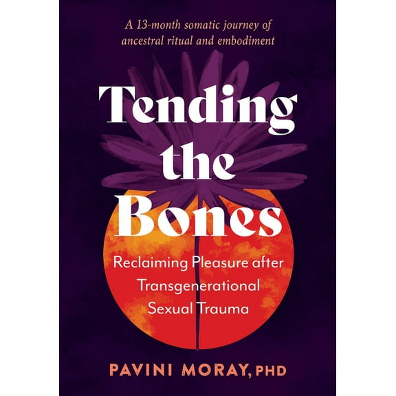 Tending the Bones: Reclaiming Pleasure After Transgenerational Sexual Trauma--A 13-Month Somatic Journey of Ancestral Ri, (Paperback)