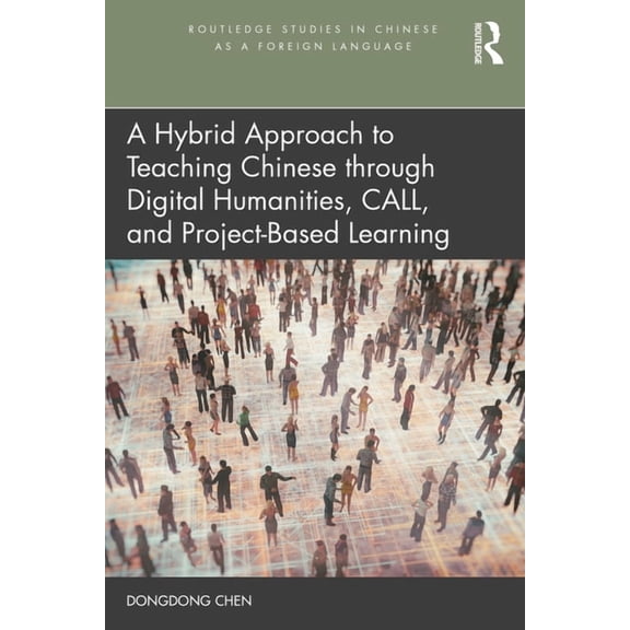 Routledge Studies in Chinese as a Foreig A Hybrid Approach to Teaching Chinese through Digital Humanities, CALL, and Project-Based Learning, (Paperback)