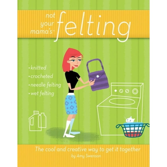 Not Your Mama's Not Your Mama's Felting: The Cool and Creative Way to Get It Together, (Paperback)