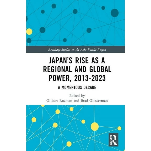 Routledge Studies on the Asia-Pacific Re Japan's Rise as a Regional and Global Power, 2013-2023: A Momentous Decade, (Hardcover)
