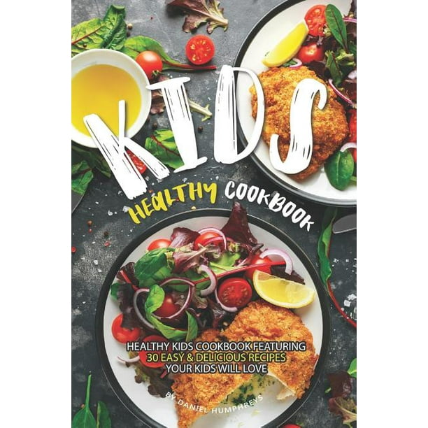 Kids Healthy Cookbook: Healthy Kids Cookbook Featuring 30 Easy