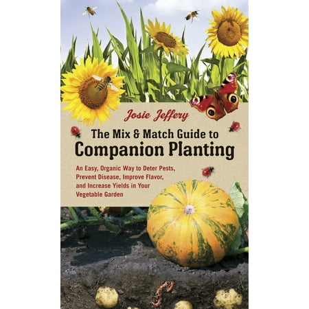 The Mix & Match Guide to Companion Planting : An Easy, Organic Way to Deter Pests, Prevent Disease, Improve Flavor, and Increase Yields in Your Vegetable (Best Time To Plant A Vegetable Garden In Michigan)