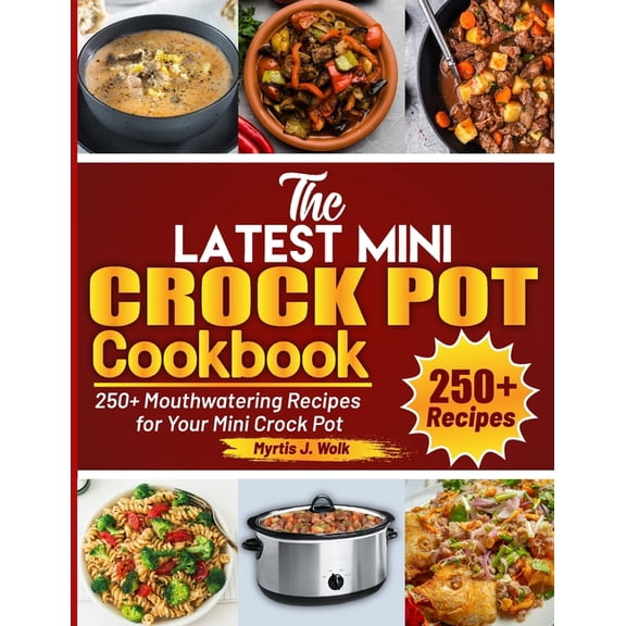 The Latest Mini Crock Pot Cookbook: 250 Mouthwatering Recipes for Your Mini Crock Pot, (Paperback)