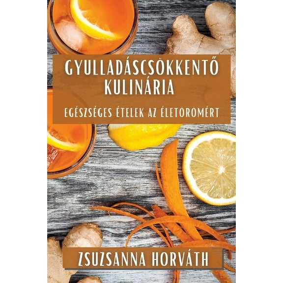 Gyulladáscsökkentő Kulinária: Egészséges Ételek az Életörömért, (Paperback)