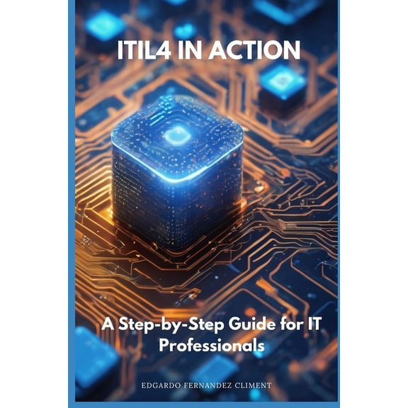 ITIL4 in Action: A Step-by-Step Guide for IT Professionals (Paperback)