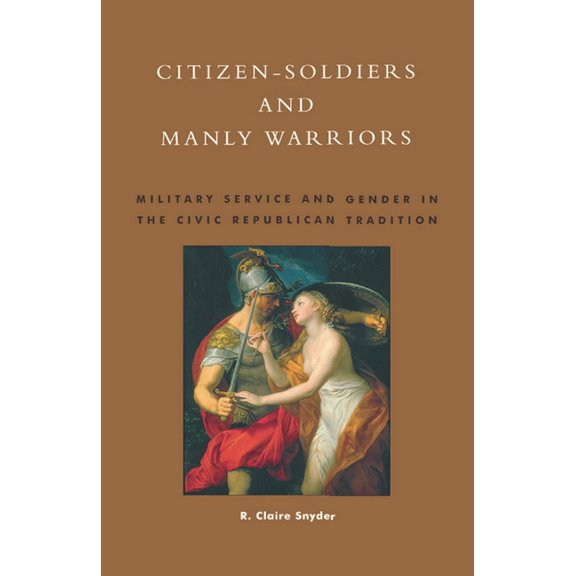 Citizen-Soldiers and Manly Warriors: Military Service and Gender in the Civic Republican Tradition, (Paperback)