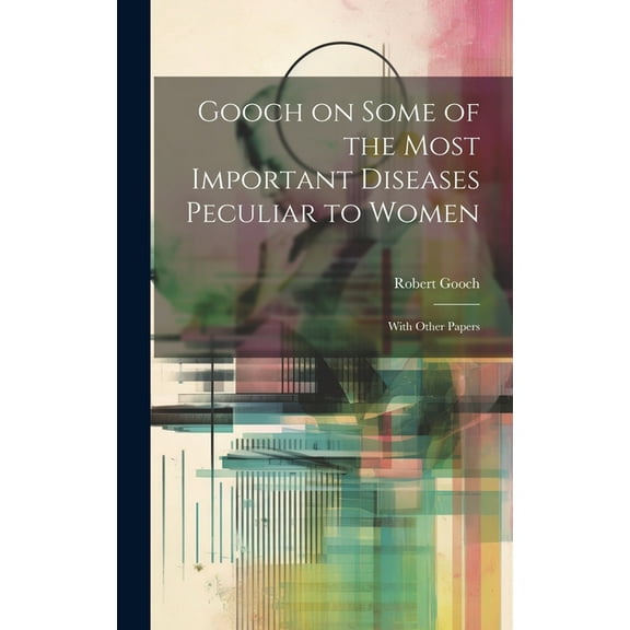 Gooch on Some of the Most Important Diseases Peculiar to Women; With Other Papers (Hardcover)