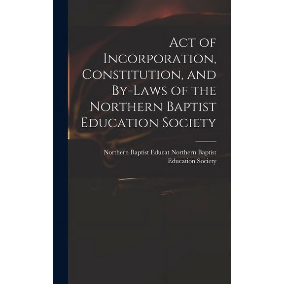 Act of Incorporation, Constitution, and By-laws of the Northern Baptist Education Society, (Hardcover)