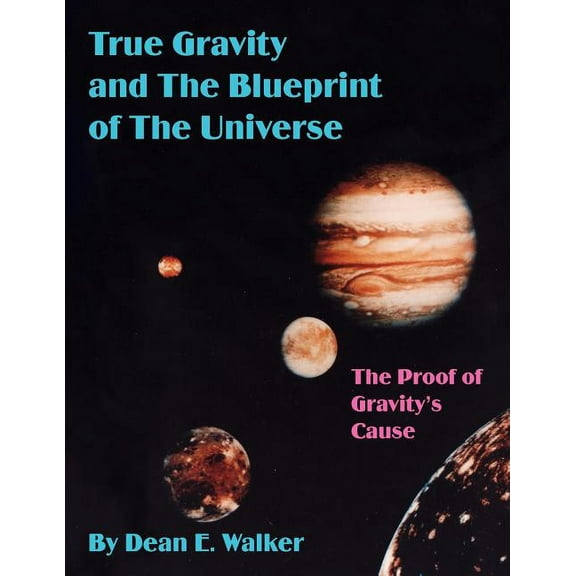 True Gravity and the Blueprint of the Universe: The Proof of Gravity's Cause, (Paperback)
