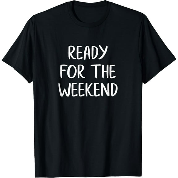 Ready For The Weekend - T-Shirt