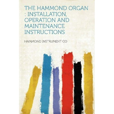 Hammond Organ Music - The Hammond Organ: Installation, Operation and Maintenance Instructions