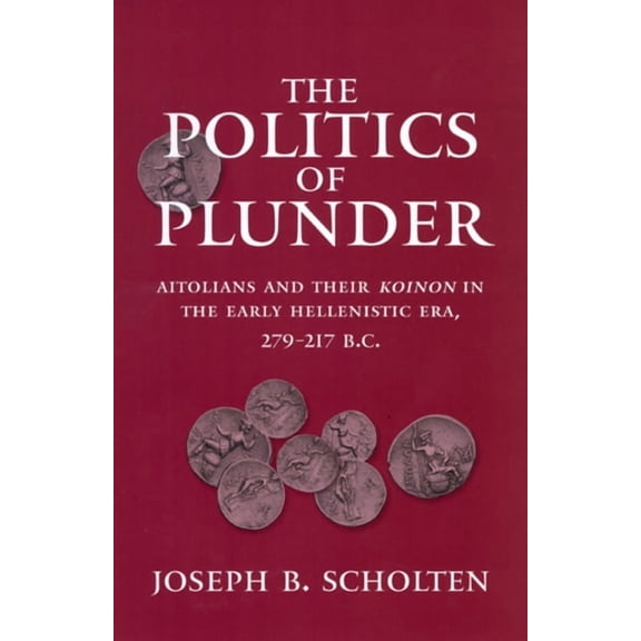 Hellenistic Culture and Society: The Politics of Plunder : Aitolians and their Koinon in the Early Hellenistic Era, 279-217 B.C. (Series #24) (Edition 1) (Hardcover)