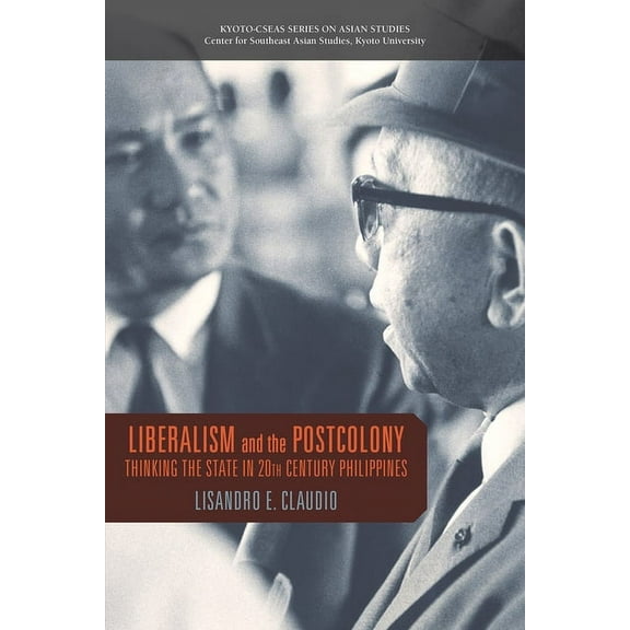 Kyoto CSEAS Series on Asian Studies: Liberalism and the Postcolony : Thinking the State in 20th-Century Philippines (Paperback)