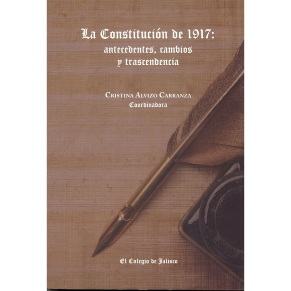 La ConstitucioÌn de 1917: antecedentes, cambios y trascendencia El Colegio de Jalisco 9786078657223