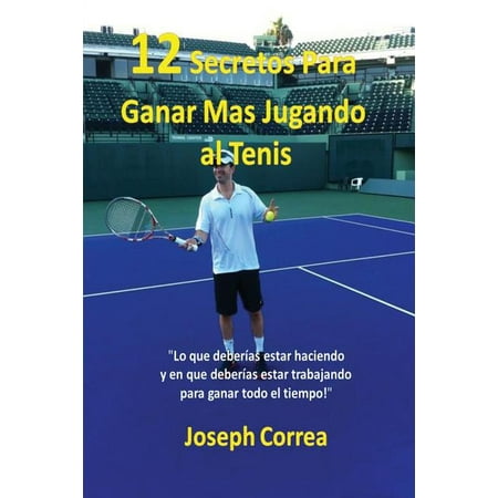 ¡12 Secretos Para Ganar Más Jugando al Tenis!: "Lo que deberías estar haciendo y en que deberías estar trabajando para ganar todo el tiempo!" (Paperback)
