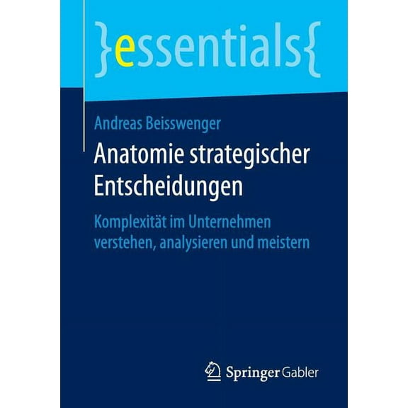 Essentials Anatomie Strategischer Entscheidungen: Komplexität Im Unternehmen Verstehen, Analysieren Und Meistern, (Paperback)