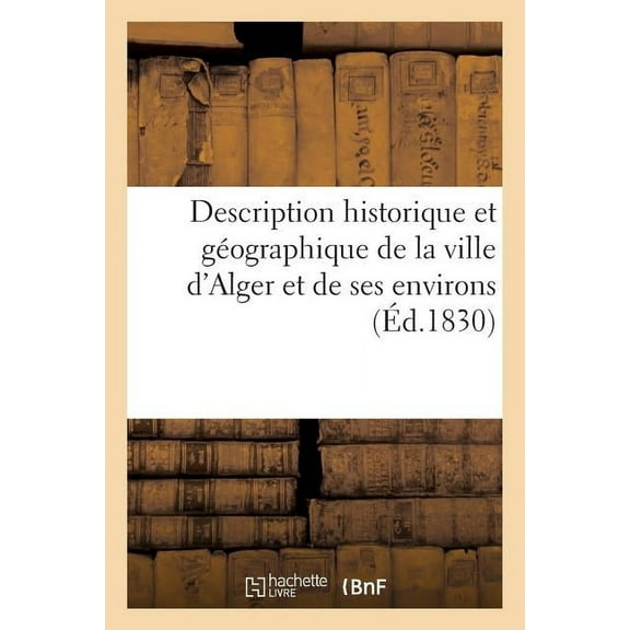 Description Historique Et Geographique de La Ville D'Alger Et de Ses Environs