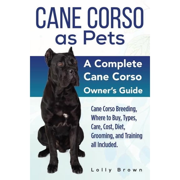 Cane Corso as Pets: Cane Corso Breeding, Where to Buy, Types, Care, Cost, Diet, Grooming, and Training all Included. A C, (Paperback)