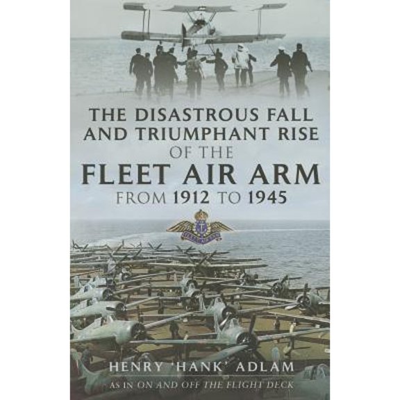 Pre-Owned Disastrous Fall and Triumphant Rise of the Fleet Air Arm from 1912 to 1945 (Hardcover) by Henry Amyas Adlam
