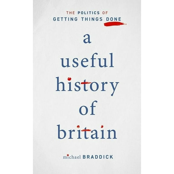 A Useful History of Britain: The Politics of Getting Things Done, (Hardcover)