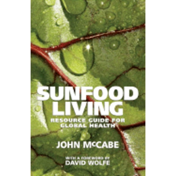Sunfood Living: Resource Guide for Global Health (Paperback) by John McCabe, David Wolfe