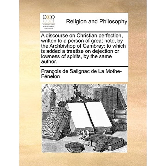 A discourse on Christian perfection, written to a person of great note, by the Archbishop of Cambray (Paperback) by François de Salignac de la Mo Fénelon