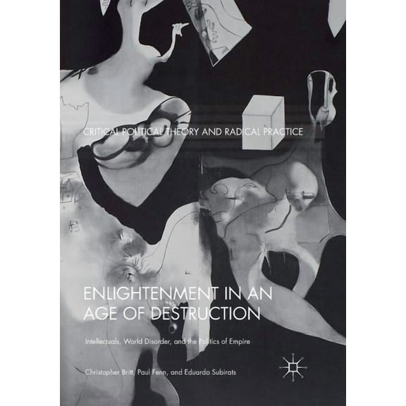 Critical Political Theory and Radical Pr Enlightenment in an Age of Destruction: Intellectuals, World Disorder, and the Politics of Empire, (Paperback)
