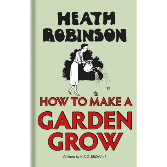 Heath Robinson: How to Make a Garden Grow
