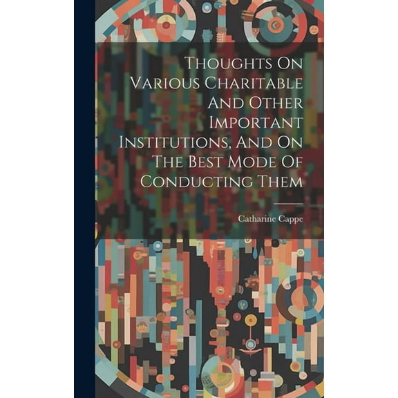 Thoughts On Various Charitable And Other Important Institutions, And On The Best Mode Of Conducting Them (Hardcover)