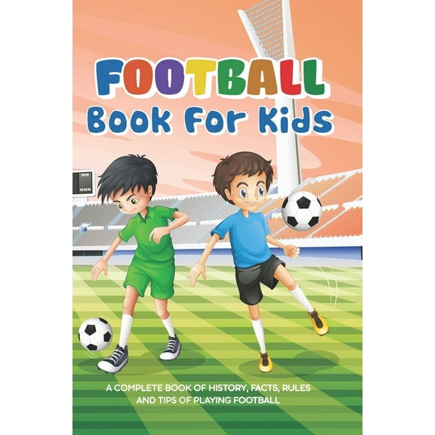 Football Book For Kids A Complete Book Of History, Facts, Rules And