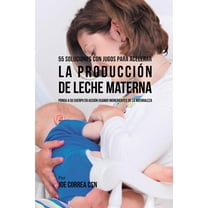 55 Soluciones Con Jugos Para Acelerar la Producción de Leche Materna: Ponga a su Cuerpo En Acción Usando Ingredientes de, (Paperback)