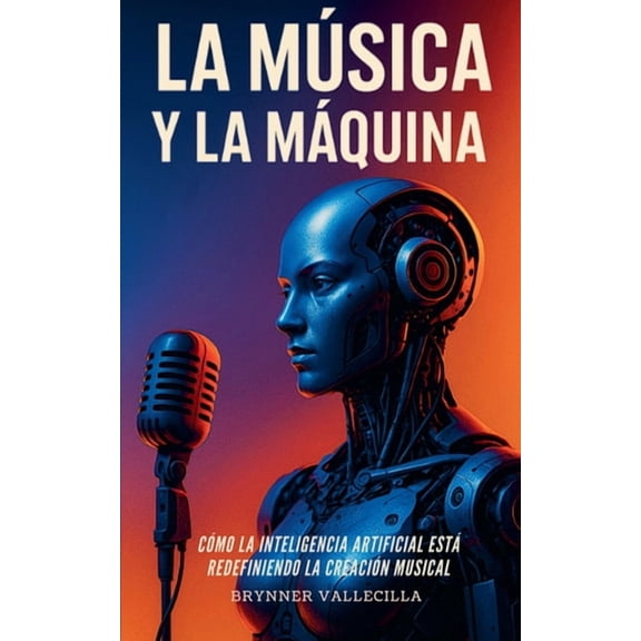 La MÃºsica y la MÃ¡quina La MÃºsica Y La MÃ¡quina: CÃ³mo la inteligencia artificial estÃ¡ redefiniendo la creaciÃ³n musical. GuÃ­a prÃ¡ctica para mÃºsico, Book 1, (Paperback)