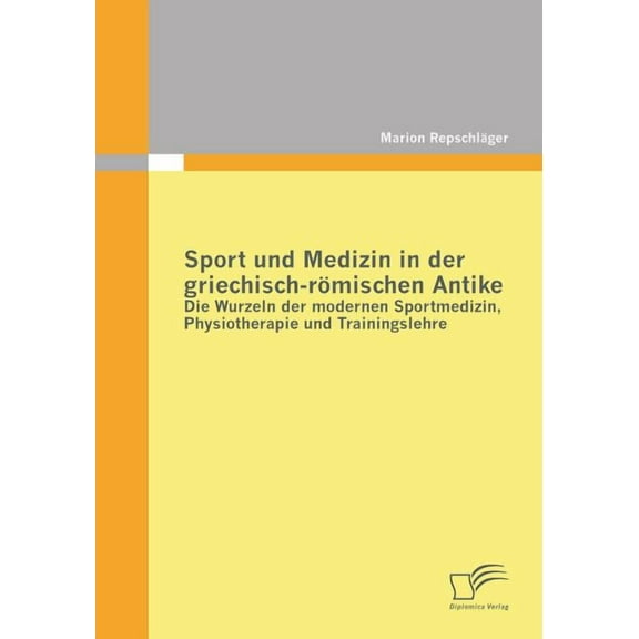 Sport und Medizin in der griechisch-römischen Antike: Die Wurzeln der modernen Sportmedizin, Physiotherapie und Trainingslehre (Paperback)