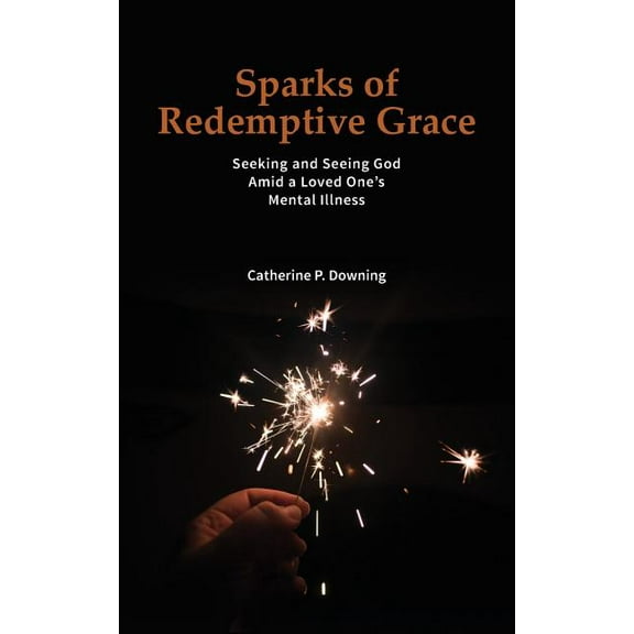 Sparks of Redemptive Grace - Seeking and Seeing God Amid a Loved One's Mental Illness, (Paperback)