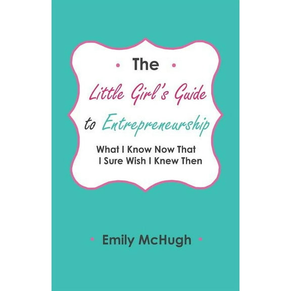The Little Girl's Guide to Entrepreneurship: What I Know Now That I Sure Wish I Knew Then, (Paperback)