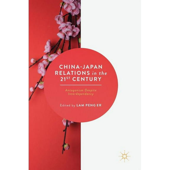 China-Japan Relations in the 21st Century: Antagonism Despite Interdependency, (Hardcover)
