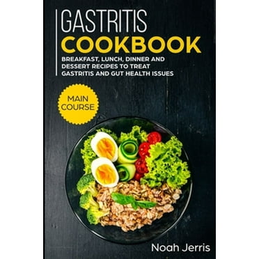 Gastritis Cookbook: MAIN COURSE - Breakfast, Lunch, Dinner and Dessert Recipes to treat Gastritis and GUT health issues