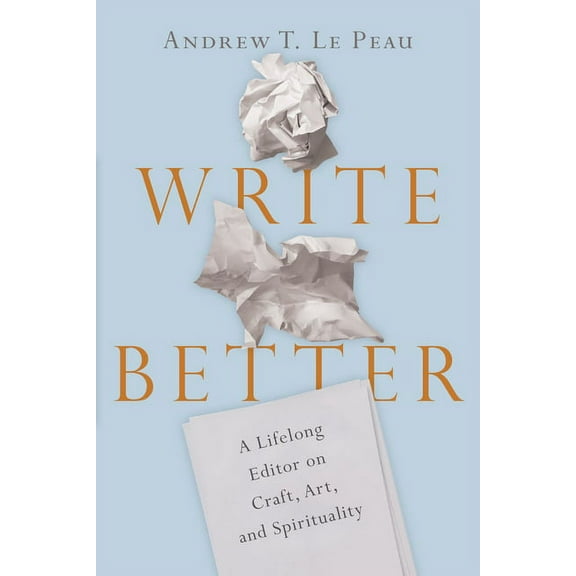 Write Better: A Lifelong Editor on Craft, Art, and Spirituality, (Paperback)