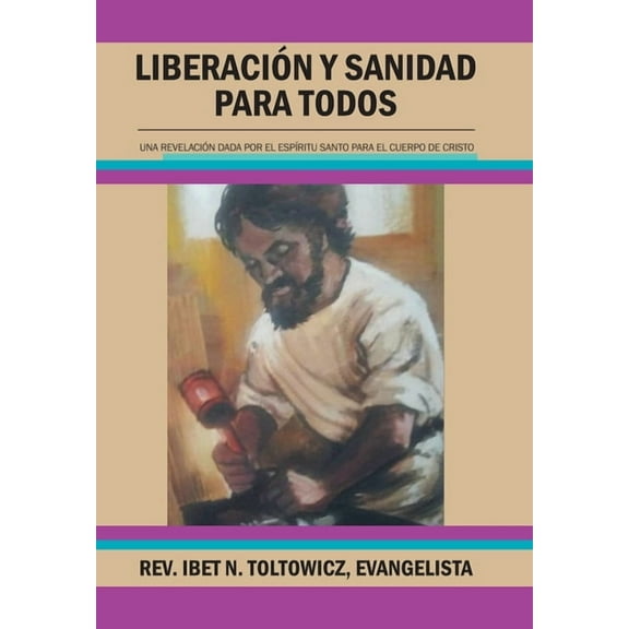 Liberaci?n Y Sanidad Para Todos : Una Revelaci?n Dada Por El Esp?ritu Santo Para El Cuerpo De Cristo