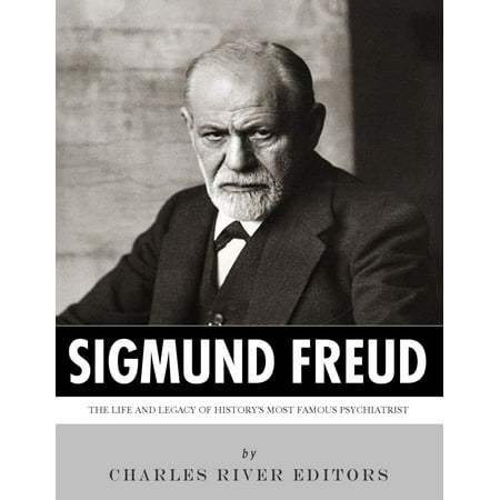 Sigmund Freud: The Life and Legacy of History's Most Famous Psychiatrist -
