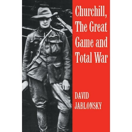 Cass Series on Politics and Military Affairs in the Twentiet: Churchill, the Great Game and Total War (Total War Series Best Game)