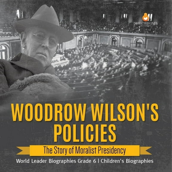 Woodrow Wilson's Policies: The Story of Moralist Presidency World Leader Biographies Grade 6 Children's Biographies (Paperback)