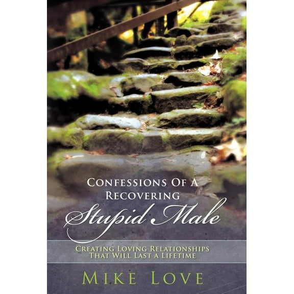 Confessions of a Recovering Stupid Male: Creating Loving Relationships That Will Last a Lifetime (Hardcover)