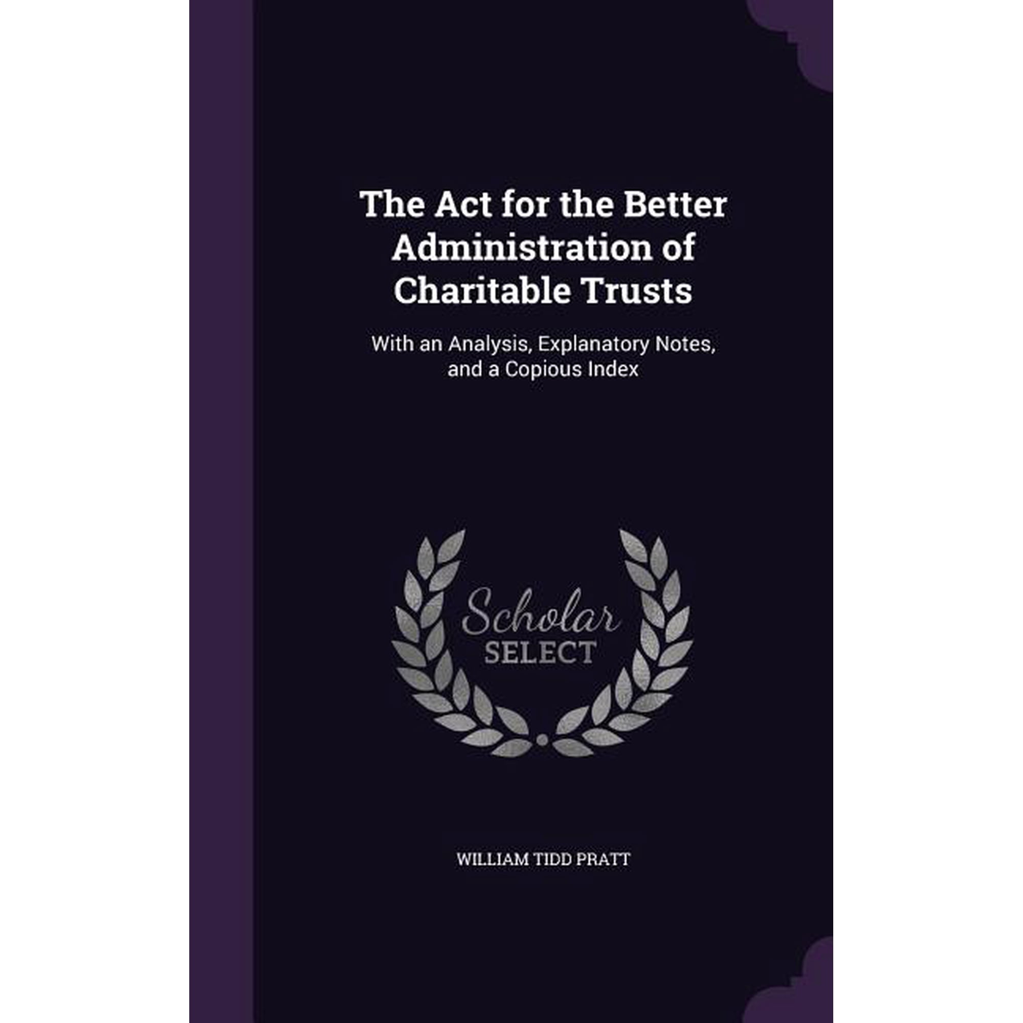 The Act for the Better Administration of Charitable Trusts : With an Analysis Explanatory Notes and a Copious Index (Hardcover)