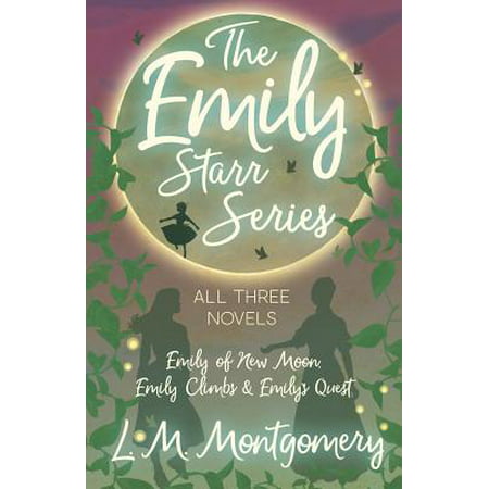 The Emily Starr Series; All Three Novels - Emily of New Moon, Emily Climbs and Emily's (Best Of Bobbi Starr)