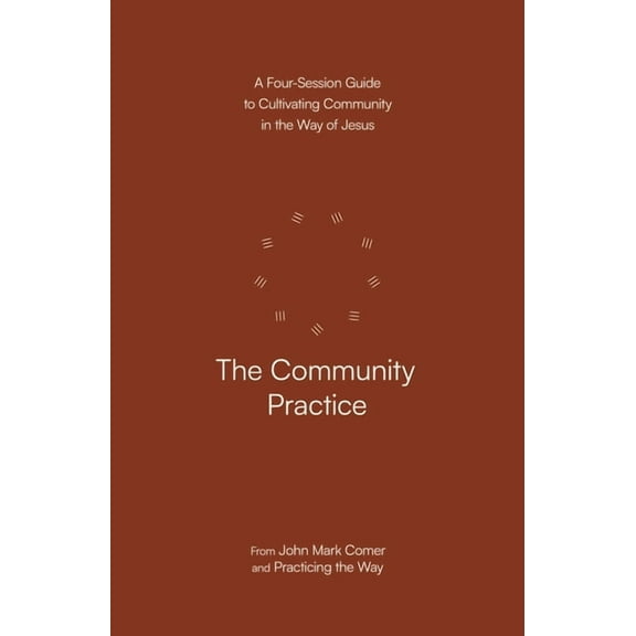The Community Practice: A Four-Session Guide to Cultivating Community in the Way of Jesus