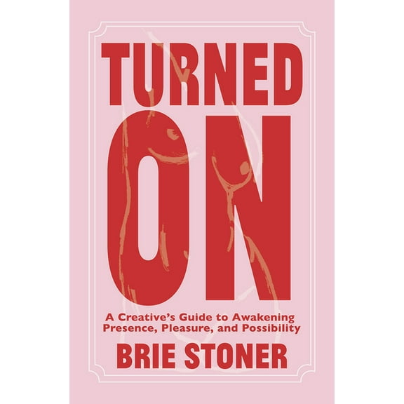 Turned on: A Creative's Guide to Awakening Presence, Pleasure, and Possibility, (Paperback)
